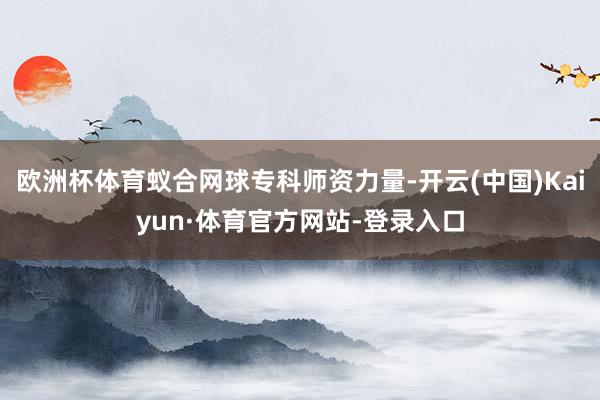 欧洲杯体育蚁合网球专科师资力量-开云(中国)Kaiyun·体育官方网站-登录入口