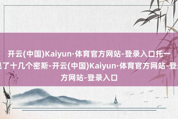 开云(中国)Kaiyun·体育官方网站-登录入口托一又友见了十几个密斯-开云(中国)Kaiyun·体育官方网站-登录入口