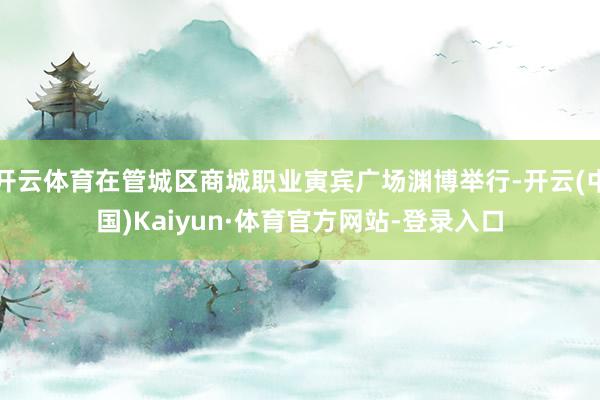 开云体育在管城区商城职业寅宾广场渊博举行-开云(中国)Kaiyun·体育官方网站-登录入口